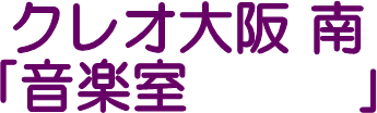 クレオ大阪 南
｢音楽室　　　｣
